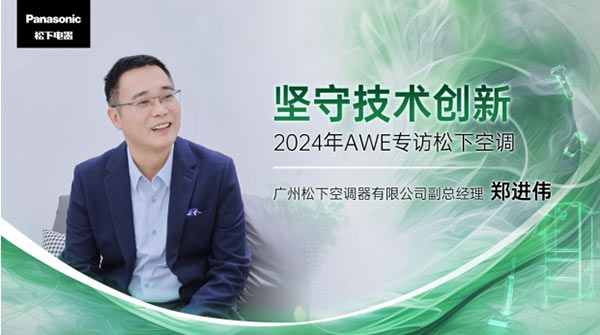 AWE2024｜专访松下空调郑进伟：坚守高品质和技术创新，实现稳步增长